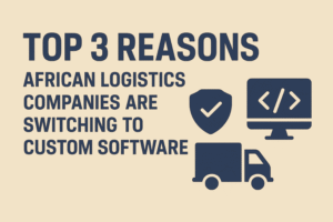 African Logistics Companies Are Switching to Custom Software